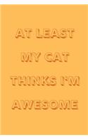 At least my cat thinks I'm awesome: novelty notebook for cat lovers 6"x9"