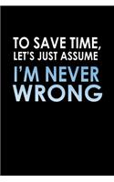To save time, let's just assume, I'm never wrong