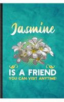 Jasmine Is a Friend You Can Visit Anytime: Funny Blank Lined Jasmine Florist Gardener Notebook/ Journal, Graduation Appreciation Gratitude Thank You Souvenir Gag Gift, Superb Graphic 110 Page