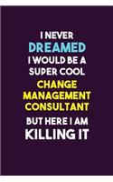 I Never Dreamed I would Be A Super Cool Change Management Consultant But Here I Am Killing It: 6X9 120 pages Career Notebook Unlined Writing Journal