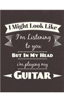 I Might Look Like I'm Listening to you But In My Head i'm playing my Guitar