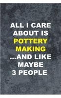 All I Care About Is Pottery Making ... And Like Maybe 3 People
