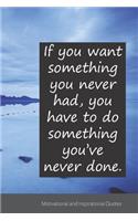 If you want something you never had, you have to do something you've never done.