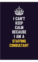 I Can't Keep Calm Because I Am A Staffing Relations Consultant