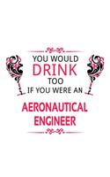 You Would Drink Too If You Were An Aeronautical Engineer: Personal Aeronautical Engineer Notebook, Journal Gift, Diary, Doodle Gift or Notebook 6 x 9 Compact Size- 109 Blank Lined Pages