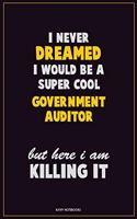 I Never Dreamed I would Be A Super Cool Government Auditor But Here I Am Killing It: Career Motivational Quotes 6x9 120 Pages Blank Lined Notebook Journal