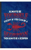 Always be yourself except if you can Be a scorpion then always be a scorpion