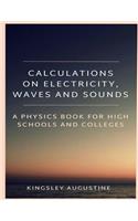 Calculations on Electricity, Waves and Sounds: A Physics Book for Highs Schools and Colleges