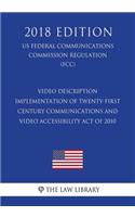 Video Description - Implementation of Twenty-First Century Communications and Video Accessibility Act of 2010 (US Federal Communications Commission Regulation) (FCC) (2018 Edition)