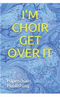 I'm Choir Get Over It