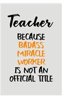 Teacher Because Badass Miracle Worker Is Not an Official Title: Blank Lined Journal to Write in Teacher Notebook V2