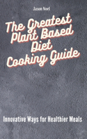 The Greatest Plant Based Diet Cooking Guide