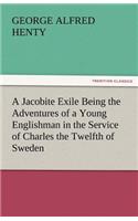 A Jacobite Exile Being the Adventures of a Young Englishman in the Service of Charles the Twelfth of Sweden: (English)