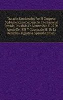 Tratados Sancionados Por El Congreso Sud-Americano De Derecho Internacional Privado, Instalado En Montevideo El 25 De Agosto De 1888 Y Clausurado El . De La Republica Argentina (Spanish Edition)