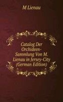 Catalog Der Orchideen-Sammlung Von M. Lienau in Jersey-City (German Edition)
