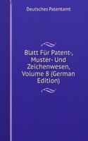 Blatt Fur Patent-, Muster- Und Zeichenwesen, Volume 8 (German Edition)