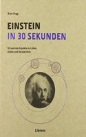 Einstein in 30 Sekunden: 50 Zentrale Aspekte zum Leben und Vermachtnis