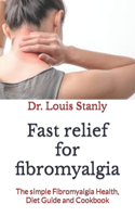 Fast relief for fibromyalgia: The simple Fibromyalgia Health, Diet Guide and Cookbook