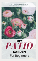 DIY Patio Garden for Beginners: Step-by-Step DIY Instructions On Starting And Landscaping Patio Garden