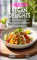 5-Ingredients Vegan Delights Cookbook: Time-Saving Vegan Dinners - 100+ Quick and Convenient Plant-Based Delight, Pictures Included(5 Ingredients Collection)