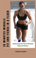 15 Minutes Miracle Fit and Fierce in a Flash: Embracing the Fierce Mindset Beyond Fitness