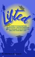 Lifted: 10 Steps to Soar Beyond Graduation- Master Essential Skills, Unleash Your Potential, and Live Your Best Life !