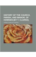 History of the Church, Parish, and Manor, of Howden [By T. Clarke]