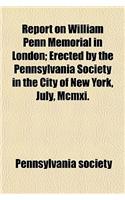 Report on William Penn Memorial in London; Erected by the Pennsylvania Society in the City of New York, July, MCMXI.