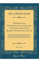 Memoirs and Correspondence (Official and Familiar) of Sir Robert Murray Keith, K. B, Vol. 1 of 2: Envoy Extraordinary Ad Minister Plenipotentiary at the Courts of Dresden, Copenhagen, and Vienna, from 1769 to 1792; With a Memoir of Queen Carolina M
