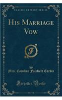 His Marriage Vow (Classic Reprint)