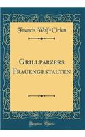 Grillparzers Frauengestalten (Classic Reprint)