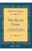 The Black Pearl: A Comedy Three Acts; Translated from the French (Classic Reprint)