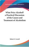 What Price Alcohol? a Practical Discussion of the Causes and Treatment of Alcoholism