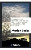 Cinderella in Flowerland; Or, the Lost Lady's Slipper: Operetta for Children
