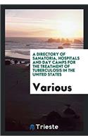 A Directory of Sanatoria, Hospitals and Day Camps for the Treatment of Tuberculosis in the United States