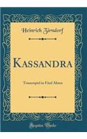 Kassandra: Trauerspiel in Fï¿½nf Akten (Classic Reprint)