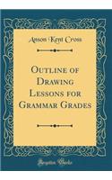 Outline of Drawing Lessons for Grammar Grades (Classic Reprint)
