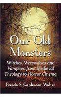 Our Old Monsters: Witches, Werewolves and Vampires from Medieval Theology to Horror Cinema