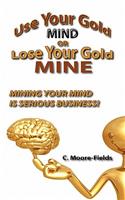 Use Your Gold Mind or Lose Your Gold Mine