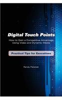 Digital Touch Points: How to Gain a Competitive Advantage Using Video and Dynamic Media Practical Tips for Executives