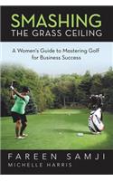 Smashing the Grass Ceiling: A Women's Guide to Mastering Golf for Business Success