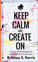 Keep Calm and Create On: Words of Encouragement from One Artist to the Next