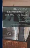 Duty of Disobedience to the Fugitive Slave Act: an Appeal to the Legislators of Massachusetts