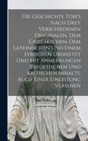 Die Geschichte Tobi's Nach Drey Verschiedenen Originalen, Dem Griechischen, Dem Lateinischen Und Einem Syrischen Übersetzt Und Mit Anmerkungen Exegetischen Und Kritischen Inhalts, Auch Einer Einleitung Versehen