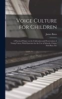 Voice Culture for Children; a Practical Primer on the Cultivation and Preservation of Young Voices, With Exercises for the use of Schools, Choirs, Solo-boys, Etc