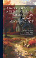 Sermons Preached in Free St. Georges, Edinburgh, on Sabbath, November 2, 1873