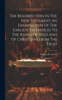 Resurrection In The New Testament An Examination Of The Earliest References To The Rising Of Jesus And Of Christians From The Dead