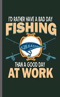 I'd rather have a bad day Fishing than a good day at Work