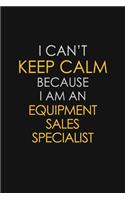 I Can't Keep Calm Because I Am An Equipment Sales Specialist: Motivational: 6X9 unlined 129 pages Notebook writing journal