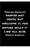 Standard Booklets Despise Not Death but Welcome It for Nature Wills It Like All Else Marcus Aurelius: A soft cover blank lined journal with a Marcus Aurelius quote at the top of each journal entry.